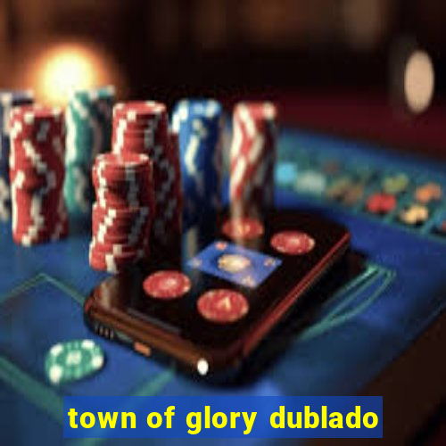 town of glory dublado